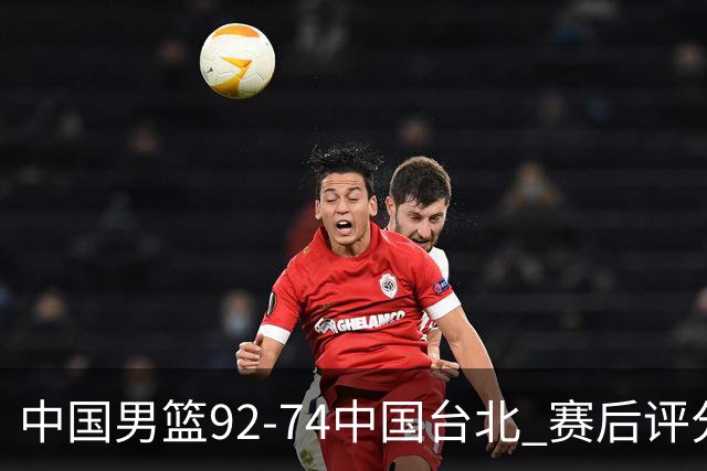 中国男篮92-74中国台北 赛后评分:胡金秋最高 高诗岩最低 郭士强低分